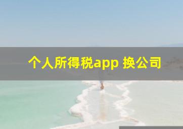 个人所得税app 换公司